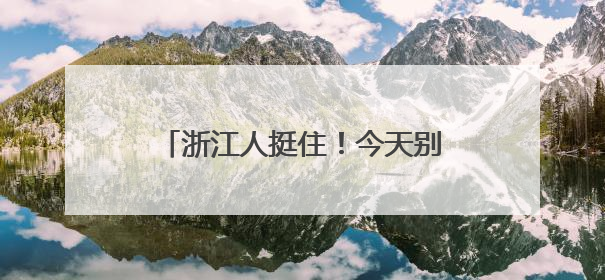 浙江人挺住！今天别出门，最强暴雨时段来了！明天大反转